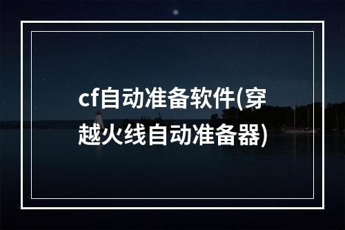 cf自动准备软件(穿越火线自动准备器)