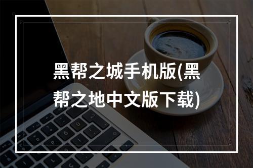 黑帮之城手机版(黑帮之地中文版下载)