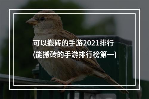 可以搬砖的手游2021排行(能搬砖的手游排行榜第一)