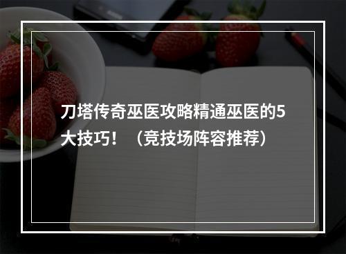 刀塔传奇巫医攻略精通巫医的5大技巧！（竞技场阵容推荐）