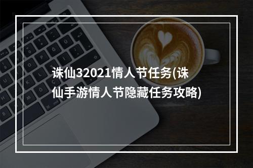 诛仙32021情人节任务(诛仙手游情人节隐藏任务攻略)