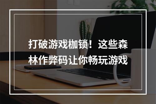 打破游戏枷锁！这些森林作弊码让你畅玩游戏