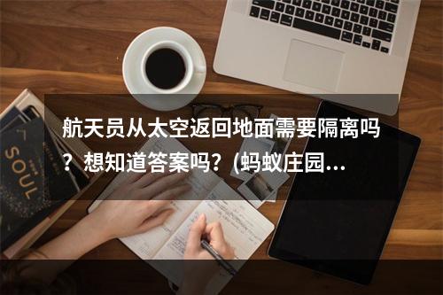 航天员从太空返回地面需要隔离吗？想知道答案吗？(蚂蚁庄园航天员从太空归来后该如何处理？)