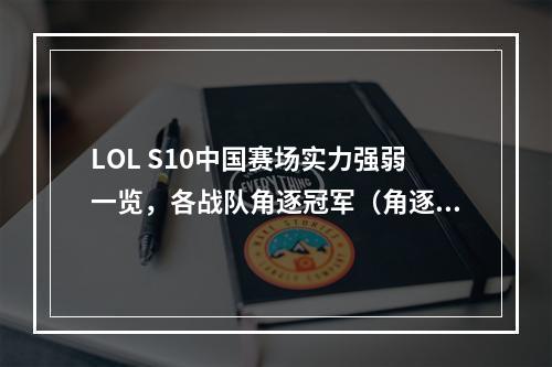 LOL S10中国赛场实力强弱一览，各战队角逐冠军（角逐胜负）(拼搏同行，战队团队合作关键——回顾LOL S10中国战队表现（团队合作，互助互利）)