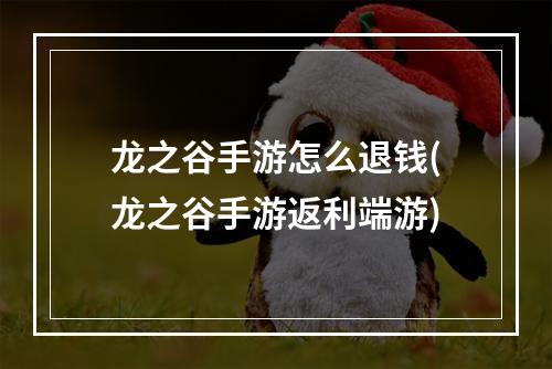 龙之谷手游怎么退钱(龙之谷手游返利端游)