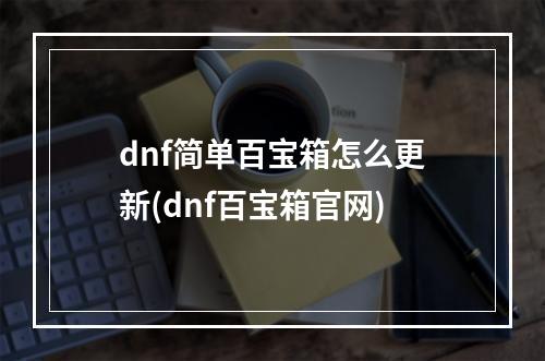 dnf简单百宝箱怎么更新(dnf百宝箱官网)