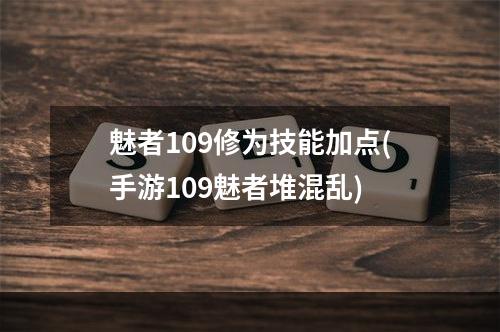 魅者109修为技能加点(手游109魅者堆混乱)