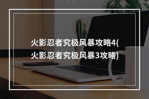 火影忍者究极风暴攻略4(火影忍者究极风暴3攻略)