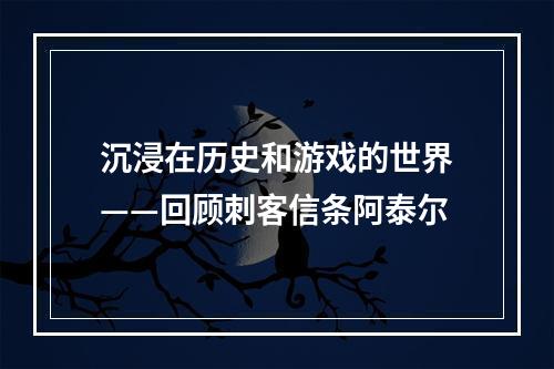 沉浸在历史和游戏的世界——回顾刺客信条阿泰尔