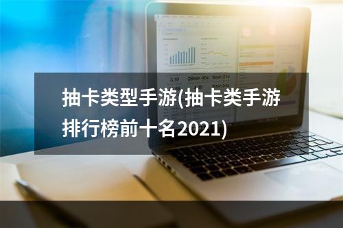 抽卡类型手游(抽卡类手游排行榜前十名2021)