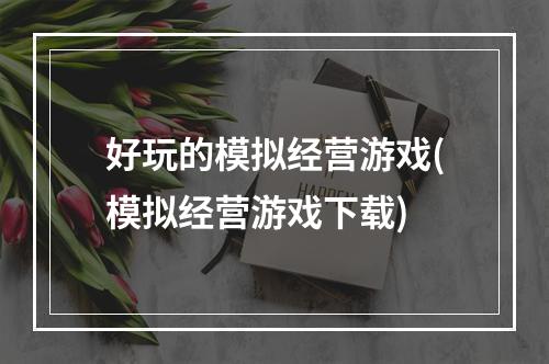 好玩的模拟经营游戏(模拟经营游戏下载)