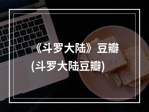 《斗罗大陆》豆瓣(斗罗大陆豆瓣)