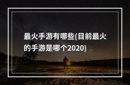 最火手游有哪些(目前最火的手游是哪个2020)