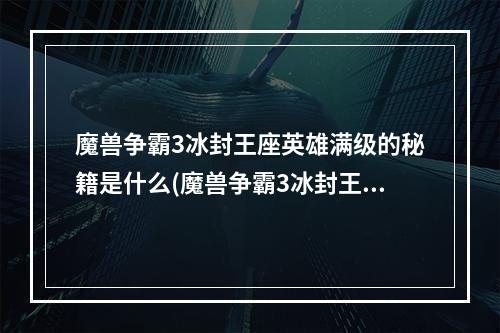 魔兽争霸3冰封王座英雄满级的秘籍是什么(魔兽争霸3冰封王座秘籍)