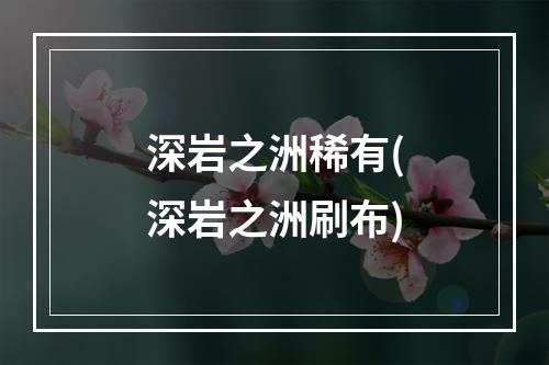 深岩之洲稀有(深岩之洲刷布)