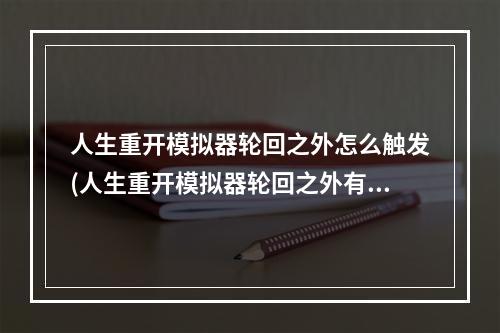 人生重开模拟器轮回之外怎么触发(人生重开模拟器轮回之外有什么用 具体作用及触发条件)