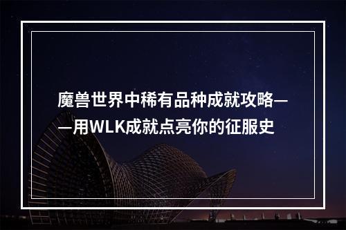 魔兽世界中稀有品种成就攻略——用WLK成就点亮你的征服史