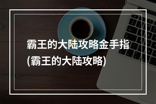 霸王的大陆攻略金手指(霸王的大陆攻略)