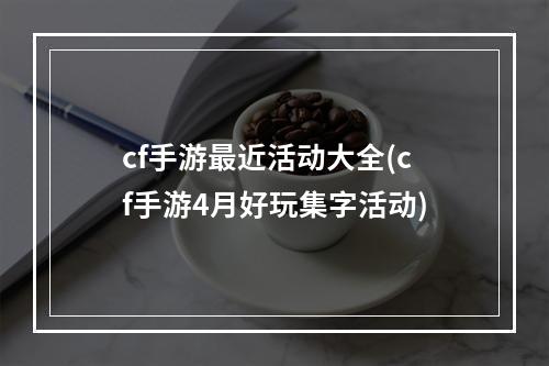 cf手游最近活动大全(cf手游4月好玩集字活动)