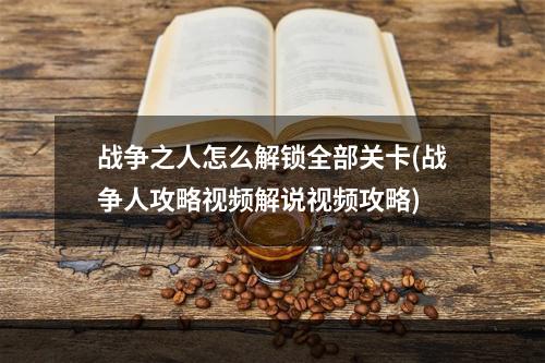 战争之人怎么解锁全部关卡(战争人攻略视频解说视频攻略)