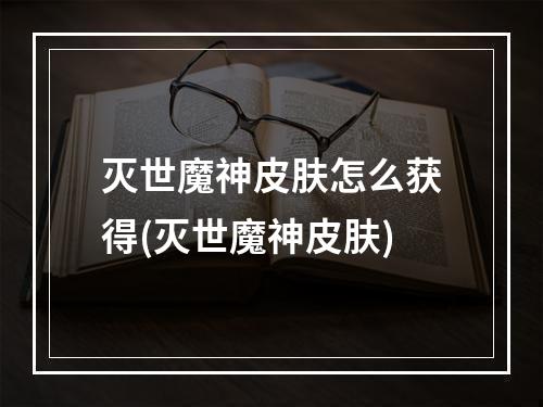 灭世魔神皮肤怎么获得(灭世魔神皮肤)