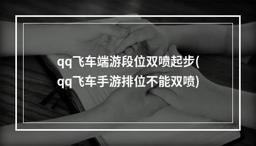 qq飞车端游段位双喷起步(qq飞车手游排位不能双喷)