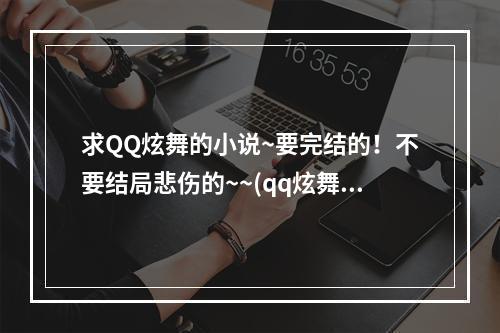 求QQ炫舞的小说~要完结的！不要结局悲伤的~~(qq炫舞小说)