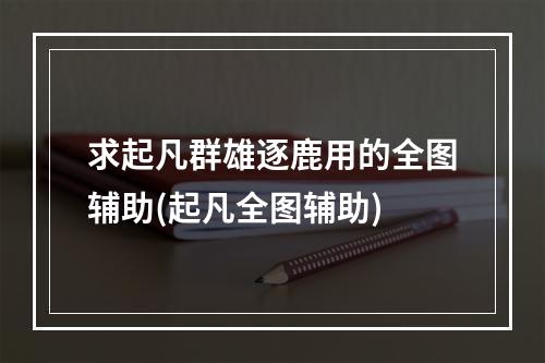 求起凡群雄逐鹿用的全图辅助(起凡全图辅助)