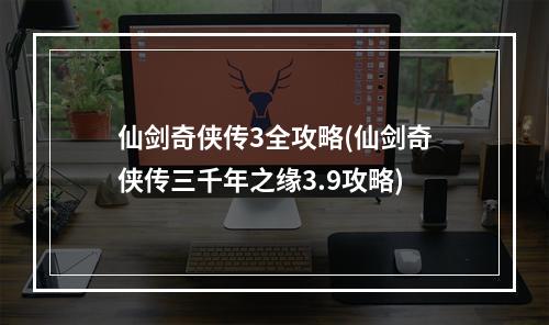 仙剑奇侠传3全攻略(仙剑奇侠传三千年之缘3.9攻略)