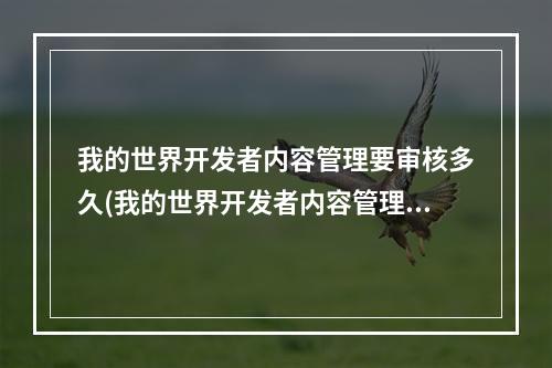 我的世界开发者内容管理要审核多久(我的世界开发者内容管理)