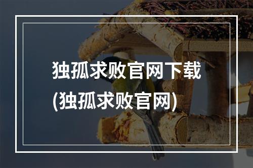 独孤求败官网下载(独孤求败官网)