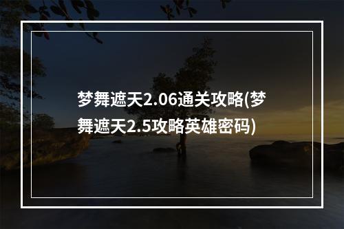 梦舞遮天2.06通关攻略(梦舞遮天2.5攻略英雄密码)