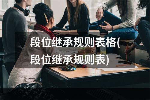 段位继承规则表格(段位继承规则表)