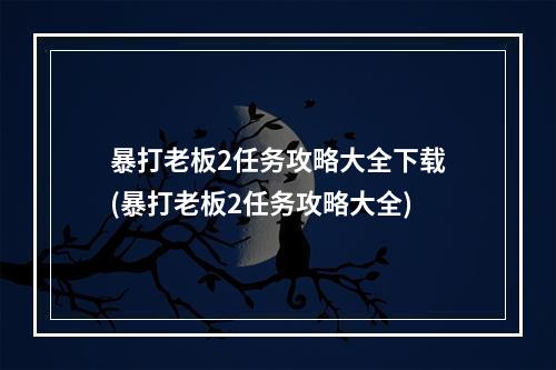 暴打老板2任务攻略大全下载(暴打老板2任务攻略大全)