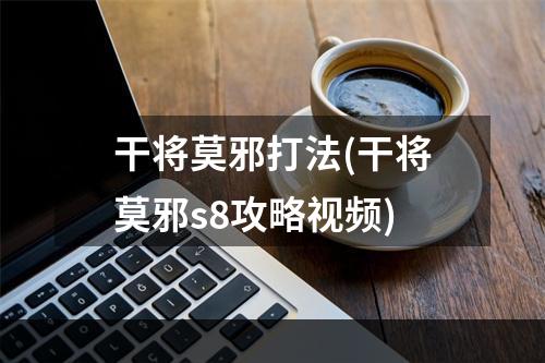 干将莫邪打法(干将莫邪s8攻略视频)