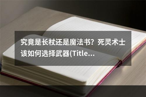 究竟是长杖还是魔法书？死灵术士该如何选择武器(Title2死灵术士的武器选择长杖vs魔法书)?