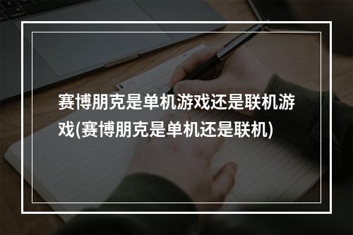 赛博朋克是单机游戏还是联机游戏(赛博朋克是单机还是联机)