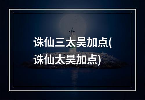 诛仙三太昊加点(诛仙太昊加点)