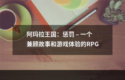 阿玛拉王国：惩罚 – 一个兼顾故事和游戏体验的RPG