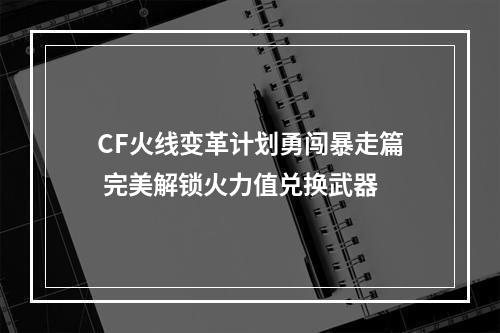 CF火线变革计划勇闯暴走篇 完美解锁火力值兑换武器