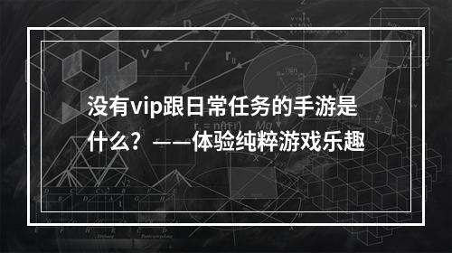 没有vip跟日常任务的手游是什么？——体验纯粹游戏乐趣