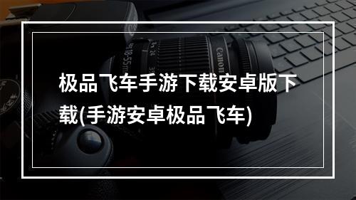 极品飞车手游下载安卓版下载(手游安卓极品飞车)