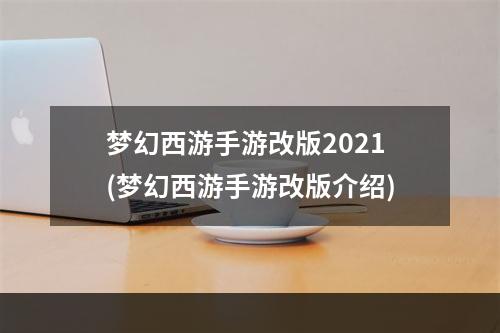 梦幻西游手游改版2021(梦幻西游手游改版介绍)