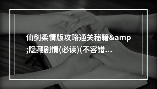 仙剑柔情版攻略通关秘籍&隐藏剧情(必读)(不容错过的仙剑柔情版攻略玩法全面解析&技巧分享)