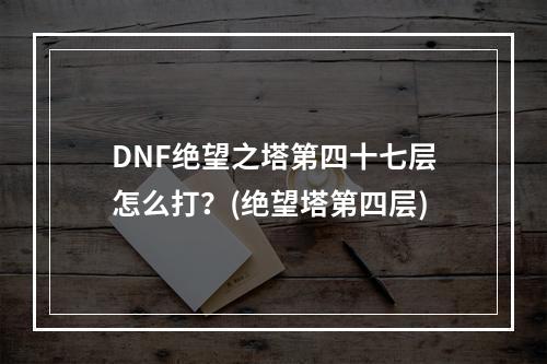 DNF绝望之塔第四十七层怎么打？(绝望塔第四层)