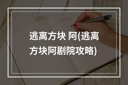 逃离方块 阿(逃离方块阿剧院攻略)