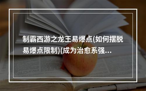 制霸西游之龙王易爆点(如何摆脱易爆点限制)(成为治愈系强者，触碰龙王易爆点(造梦西游龙王掉什么))