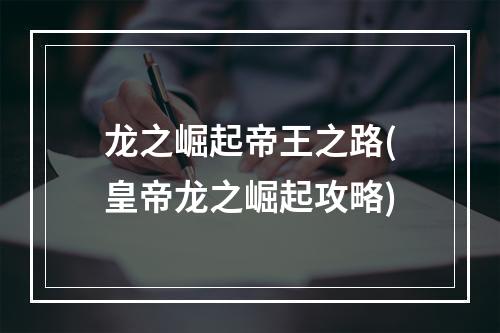 龙之崛起帝王之路(皇帝龙之崛起攻略)