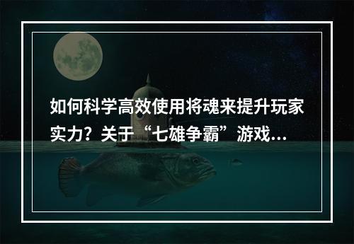 如何科学高效使用将魂来提升玩家实力？关于“七雄争霸”游戏将魂的使用技巧