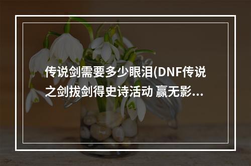 传说剑需要多少眼泪(DNF传说之剑拔剑得史诗活动 赢无影剑艾格斯)